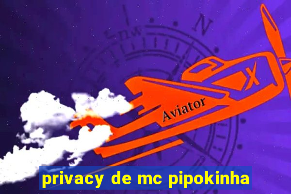 privacy de mc pipokinha